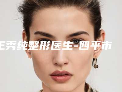 王秀纯整形医生-四平市王秀纯医生包皮过长治疗手术靠谱不