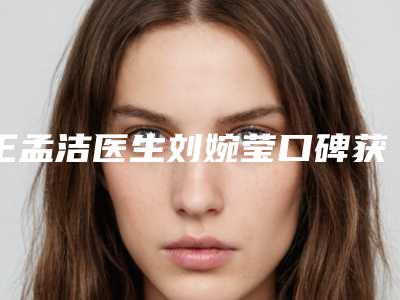 王孟洁医生刘婉莹口碑获赞实力强-德兴市人民医院