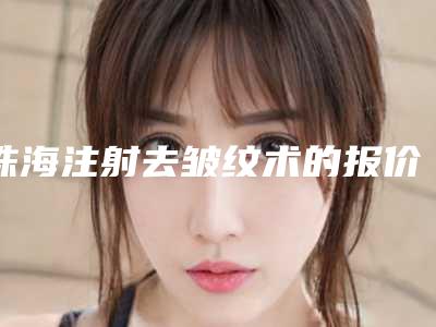 珠海注射去皱纹术的报价是多少