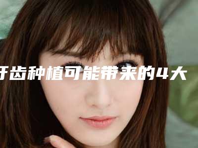 牙齿种植可能带来的4大副作用
