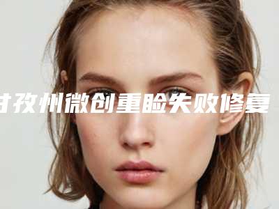甘孜州微创重睑失败修复医院实力挨个分析2025年