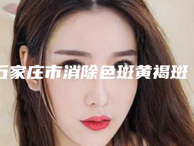 石家庄市消除色斑黄褐斑医生排行榜top10口碑权威出炉了-侯逢春医生案例风格在线解析