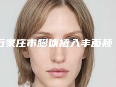石家庄市膨体植入丰面颊术医院前十排名强中手(石家庄鑫钰美容养生会馆口碑良好)