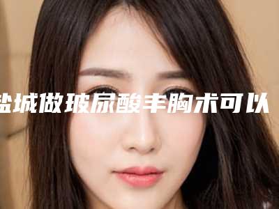盐城做玻尿酸丰胸术可以有效保持多久