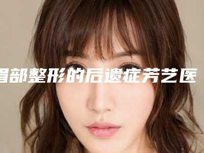 眉部整形的后遗症芳艺医疗美容门诊部做眉部整形多少钱?