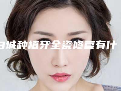 白城种植牙全瓷修复有什么坏处吗