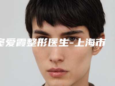 窦爱霞整形医生-上海市窦爱霞医生眼袋激光清除简介信息一览