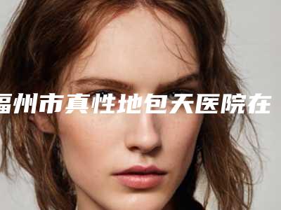 福州市真性地包天医院在榜清单十强哪家好还便宜(福州晋安区三颗牙口腔门诊部是出名靠谱的)