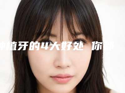 种植牙的4大好处 你都知道吗?