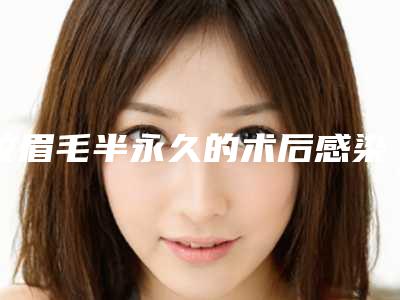 纹眉毛半永久的术后感染及安全性