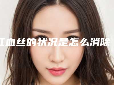 红血丝的状况是怎么消除的?