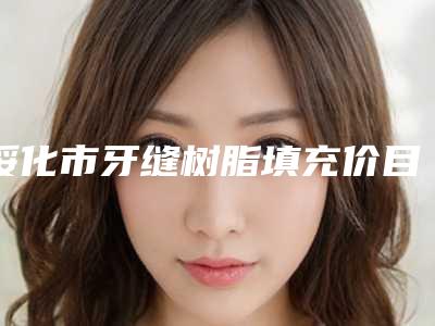绥化市牙缝树脂填充价目表全新释出-绥化市牙缝树脂填充价格