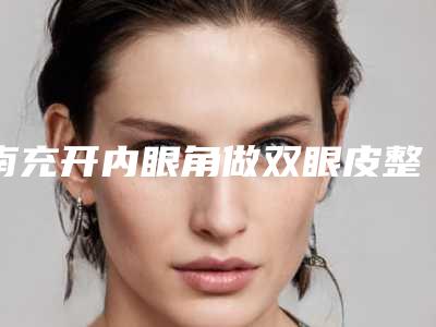 南充开内眼角做双眼皮整形手术副作用有哪些
