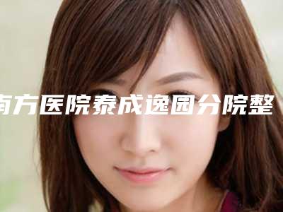 南方医院泰成逸园分院整形科,佛山艺美整形美容门诊部口碑严选都是实力派