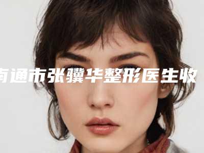 南通市张骥华整形医生收费明细2025展示