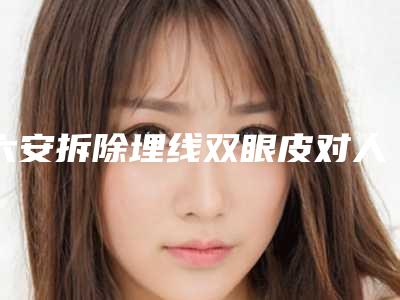 六安拆除埋线双眼皮对人体有没有害