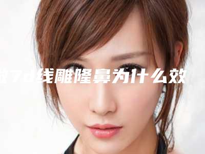 做7d线雕隆鼻为什么效果好(7d提拉和线雕哪个效果好)