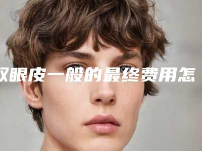 双眼皮一般的最终费用怎么算的呢?
