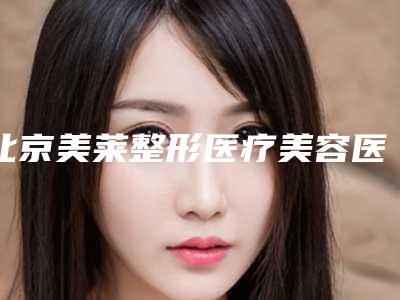 北京美莱整形医疗美容医院黄罡整形医生费用表明细修复一览