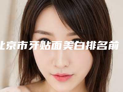 北京市牙贴面美白排名前十强综合评定-北京市金来口腔医生