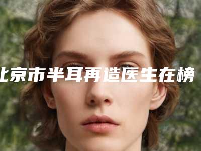 北京市半耳再造医生在榜名单风评上新-蒋文杰整形医生口碑持续高涨