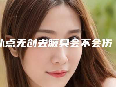 冰点无创去腋臭会不会伤害面部肌肤