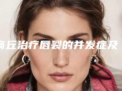 商丘治疗唇裂的并发症及不良反应