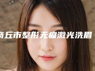 商丘市整形无痛激光洗眉医院-商丘MIMIPLASTIC医疗美容口碑都不错