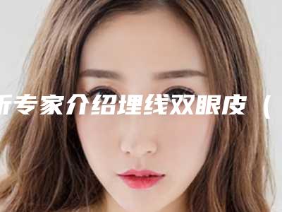 听专家介绍埋线双眼皮(双眼皮,埋线)