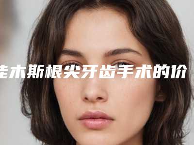 佳木斯根尖牙齿手术的价格便宜