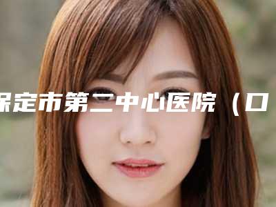 保定市第二中心医院(口腔科)价格表2025正规闪爆一览-牙齿补牙修复2582-9768元