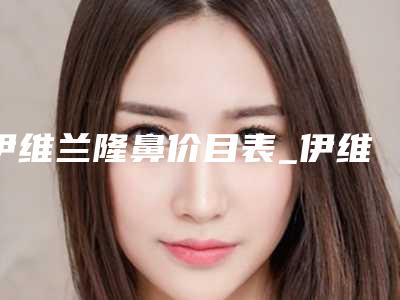 伊维兰隆鼻价目表_伊维兰隆鼻需要多少钱?