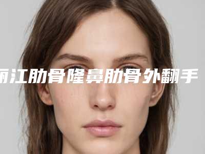 丽江肋骨隆鼻肋骨外翻手术对皮肤有副作用吗