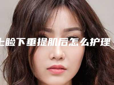 上睑下垂提肌后怎么护理效果更好