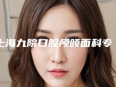上海九院口腔颅颌面科专家哪个好,上海九院口腔颅颌面科专家推荐,打造完美笑容的秘密武器!