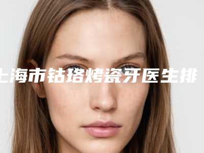 上海市钴珞烤瓷牙医生排名top10哪几位效果强-上海市裴宰莹口腔医生