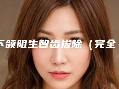 下颌阻生智齿拔除(完全萌出)后可能会有哪些副作用