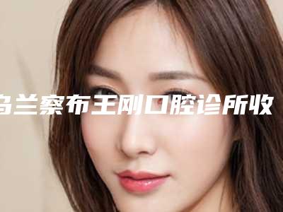 乌兰察布王刚口腔诊所收费标准近期公布抢先一看-附老人种牙案例