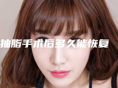 抽脂手术后多久能恢复