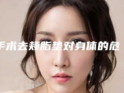 手术去颊脂垫对身体的危害和优势