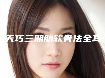 李天巧三期肋软骨法全耳再造术多少价钱
