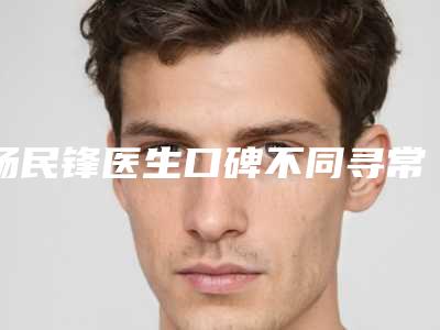 杨民锋医生口碑不同寻常-吕梁市人民医院