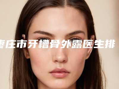 枣庄市牙槽骨外露医生排名榜前十位全新榜单一览-枣庄市崔国慧口腔医生