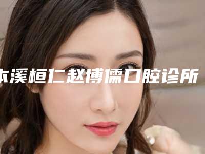 本溪桓仁赵博儒口腔诊所收费明细有名新版上线-附以色列雅植abt种植牙案例