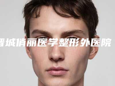 晋城俏丽医学整形外医院,晋城智美医疗美容诊所实力pk大对比