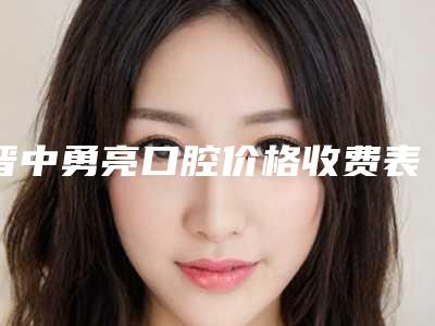 晋中勇亮口腔价格收费表完整曝光-补牙修补案例