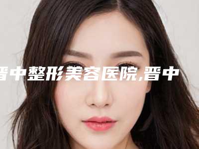 晋中整形美容医院,晋中美丽韩医疗美容门诊技术大比拼