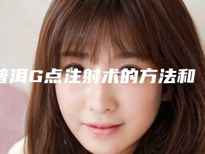 普洱G点注射术的方法和术后护理