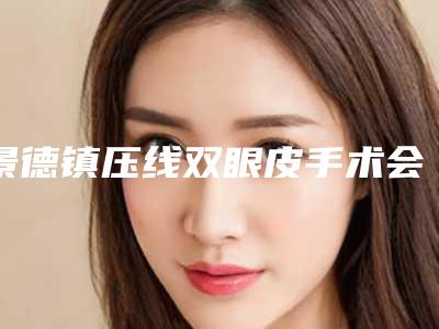 景德镇压线双眼皮手术会不会影响面部神经