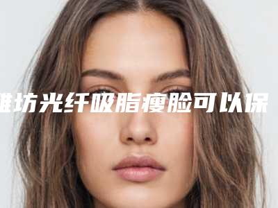 潍坊光纤吸脂瘦脸可以保持多久怎样护理